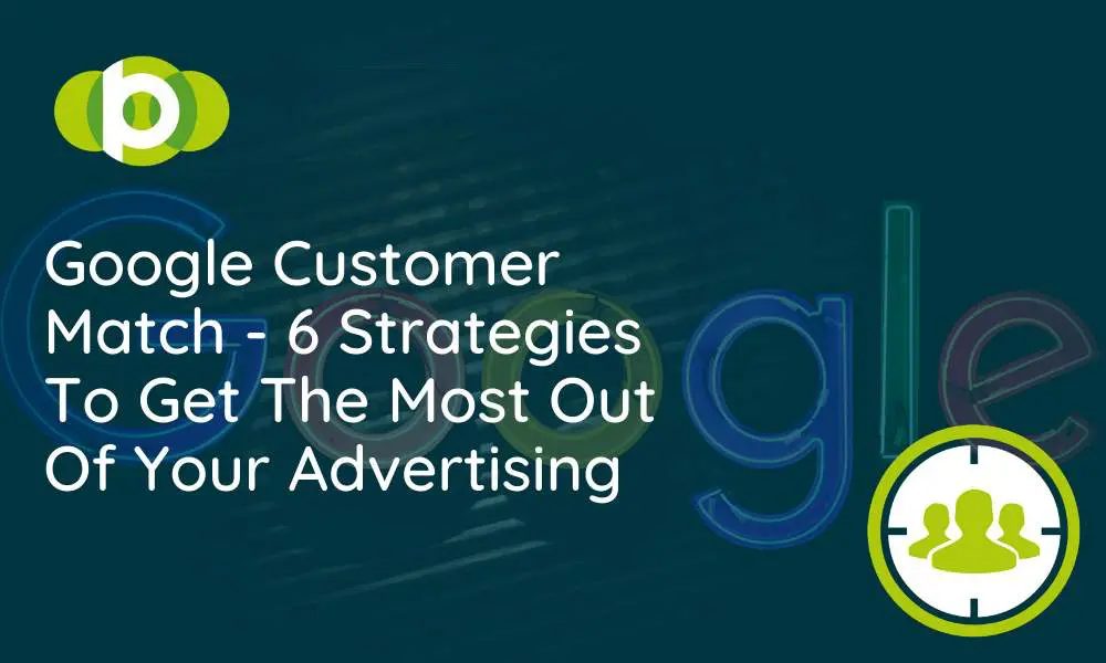 Google Customer Match - 6 strategies to get most out of your advertising.