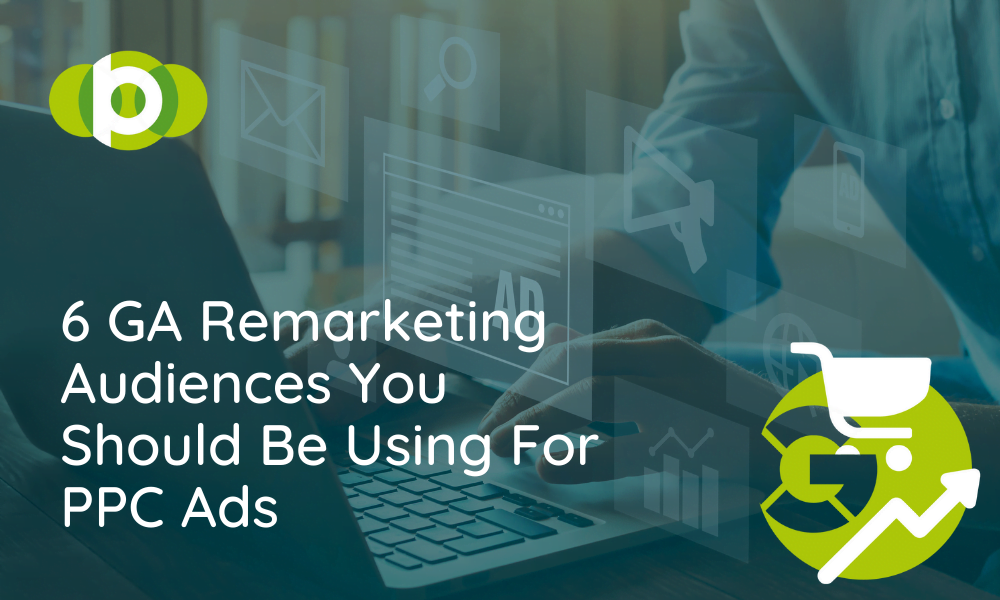 6 GA Remarketing Audiences You Should Be Using For PPC