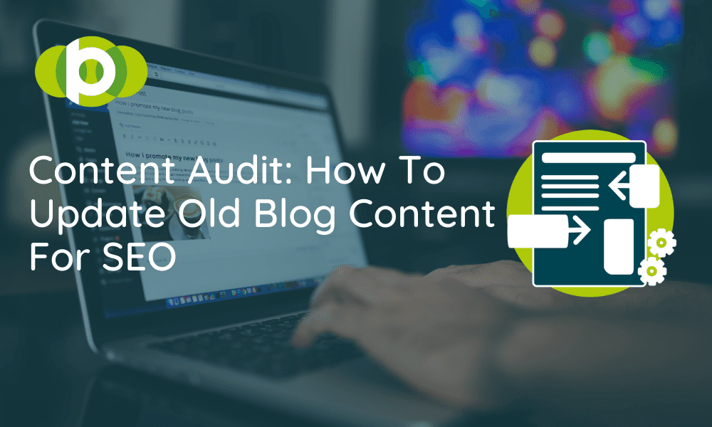 Content Audit: How To Update Old Blog Content For SEO